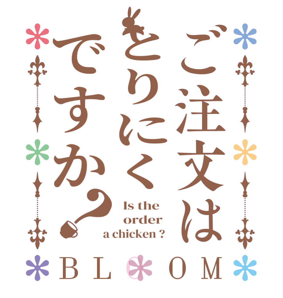 ご注文はとりにくですか？BLOOM   Is the      order    a chicken ?  