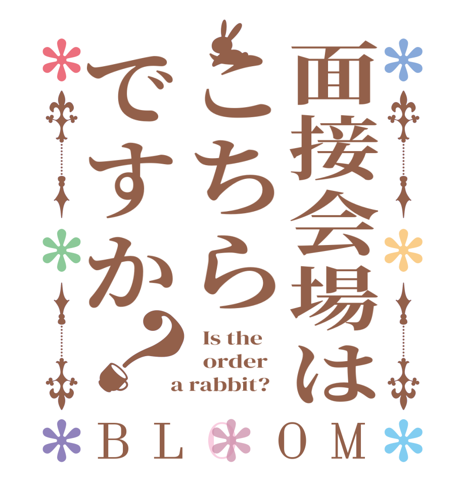面接会場はこちらですか？BLOOM   Is the      order    a rabbit?  