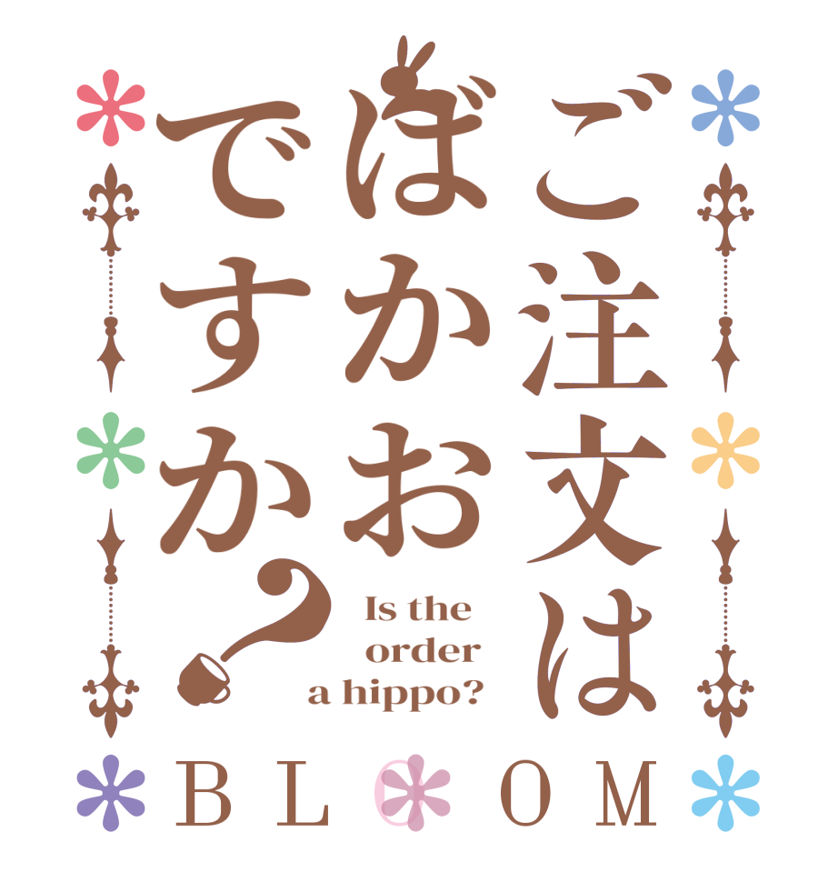 ご注文はばかおですか？BLOOM   Is the      order    a hippo?  