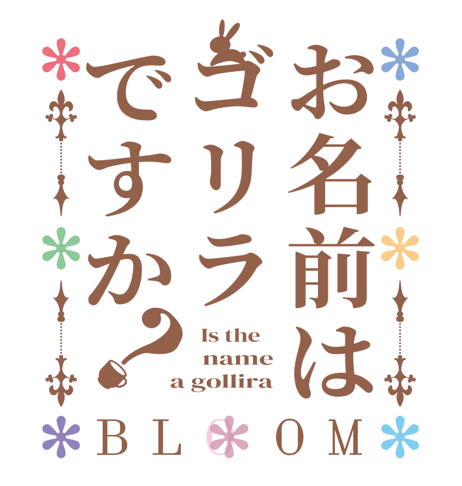 お名前はゴリラですか？BLOOM   Is the      name  a gollira
