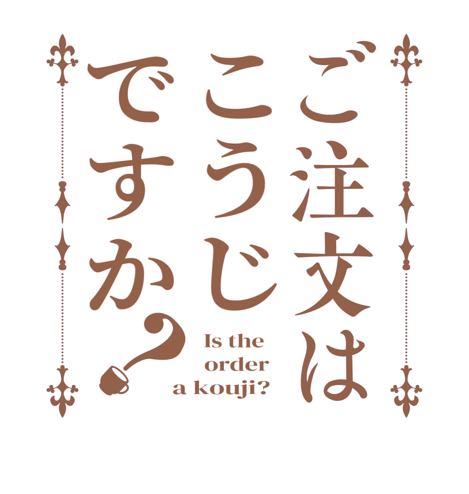 ご注文はこうじですか？  Is the      order    a kouji?  