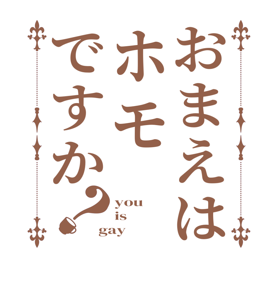 おまえはホモですか？you  is gay