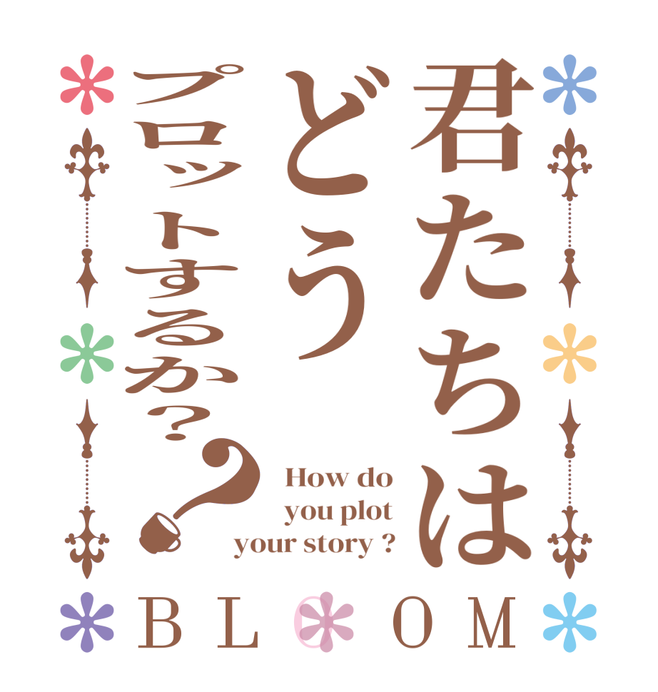 君たちはどうプロットするか？？BLOOM   How do   you plot your story ?