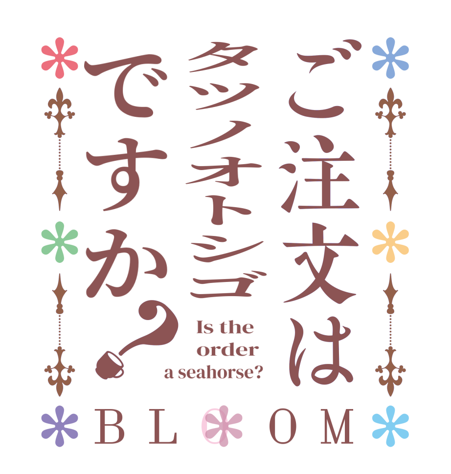ご注文はタツノオトシゴですか？BLOOM   Is the      order    a seahorse?  