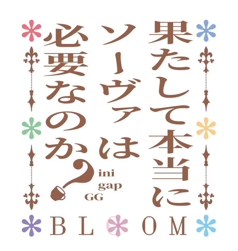 果たして本当にソーヴァは必要なのか？BLOOM ini gap GG