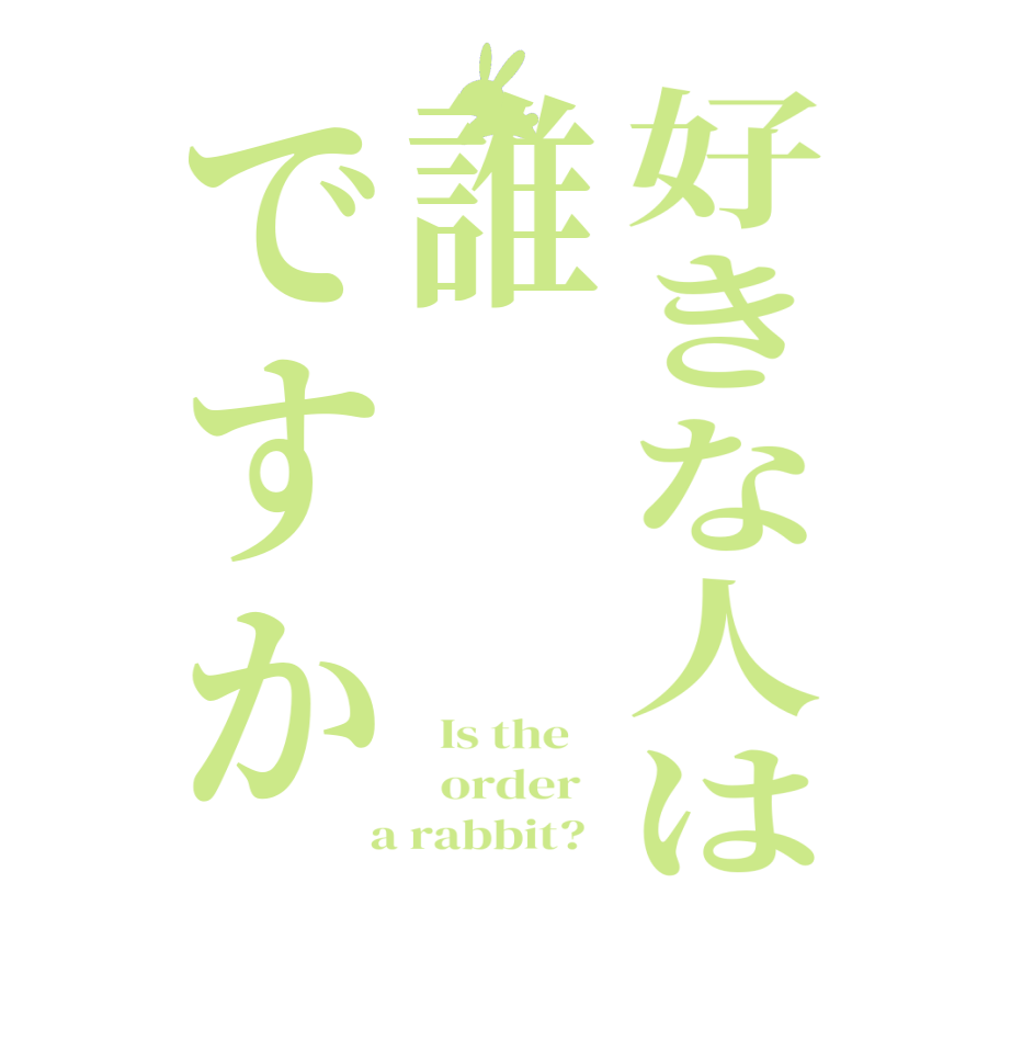 好きな人は誰ですか  Is the      order    a rabbit?  