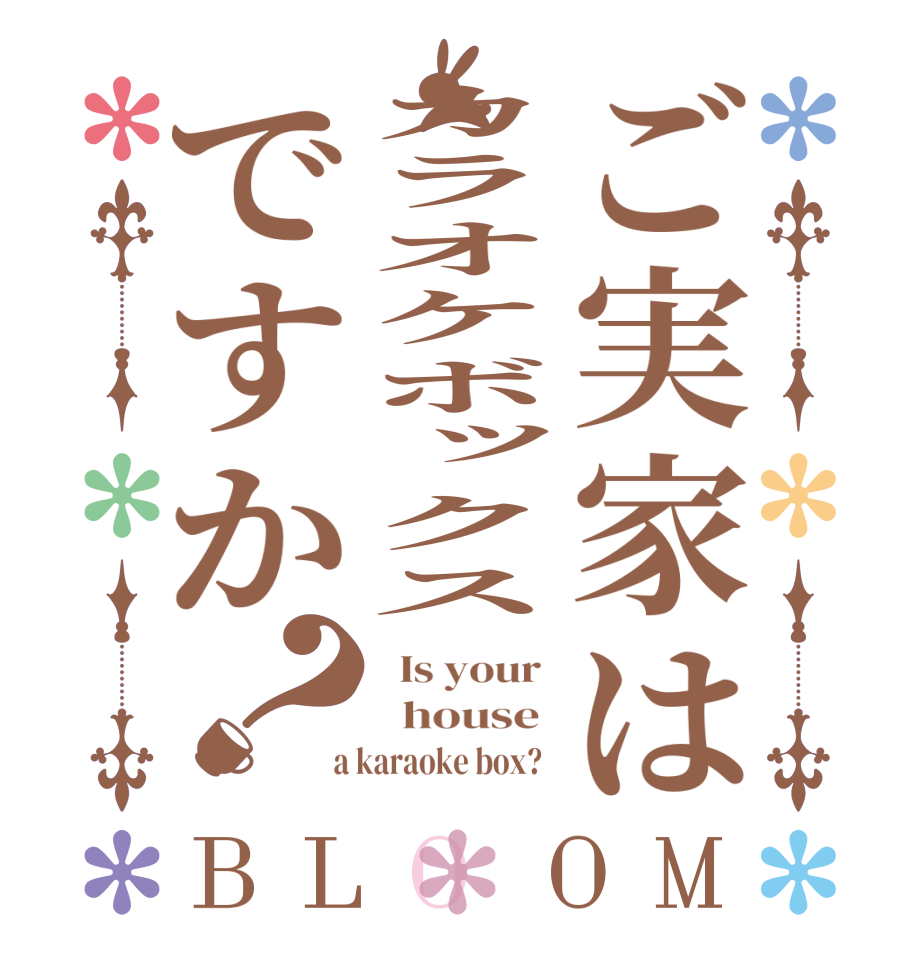 ご実家はカラオケボックスですか？BLOOM   Is your    house   a karaoke box?  