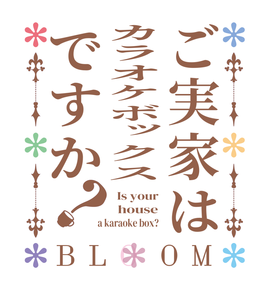 ご実家はカラオケボックスですか？BLOOM   Is your    house   a karaoke box?  