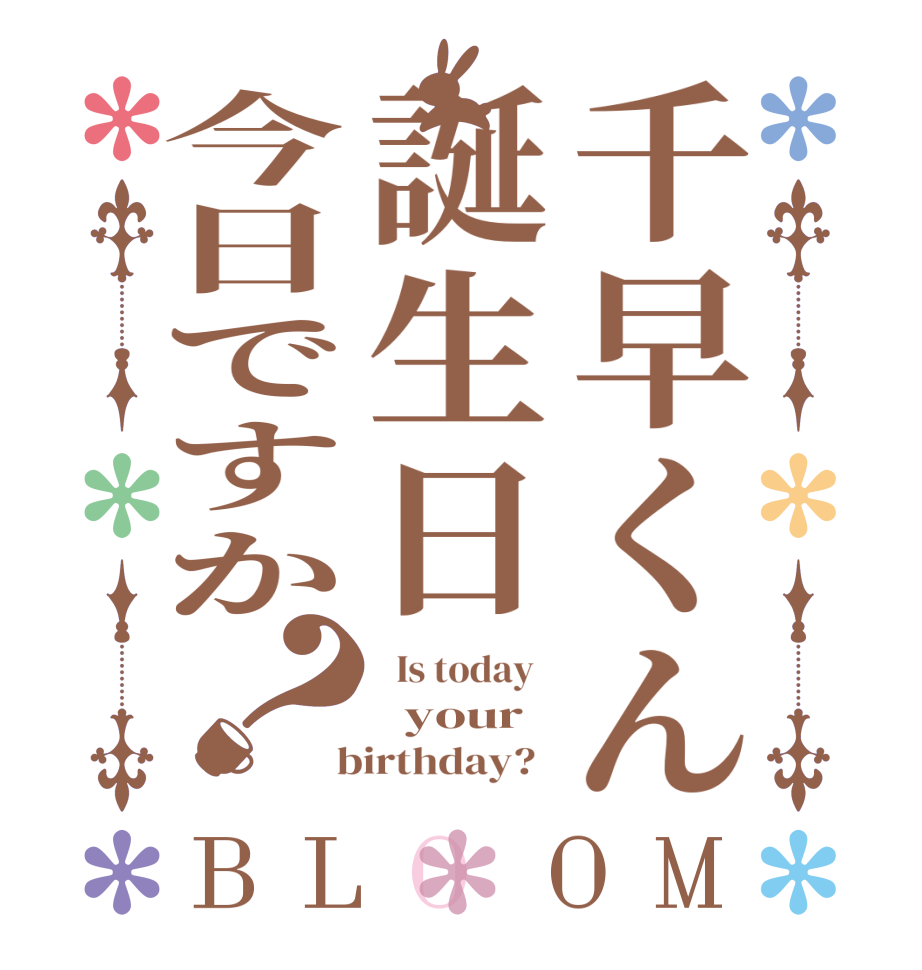 千早くん誕生日今日ですか？BLOOM   Is today     your  birthday?  