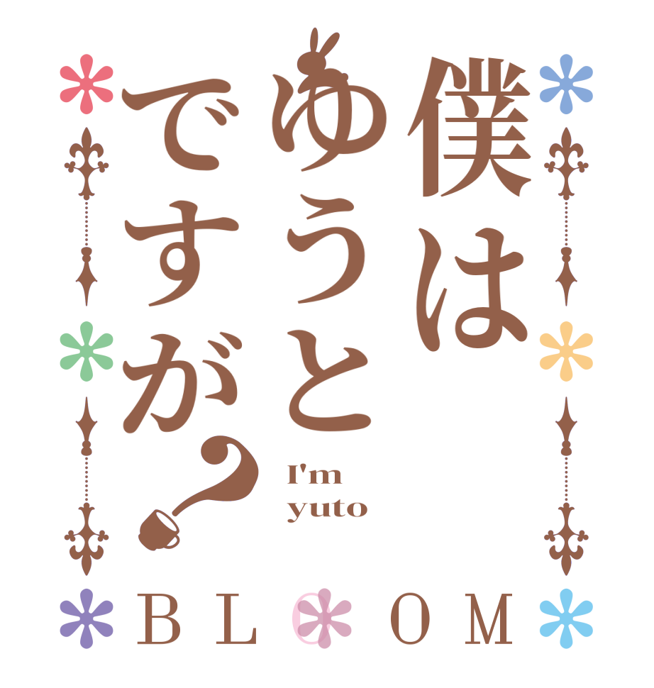 僕はゆうとですが？BLOOM   I'm   yuto  