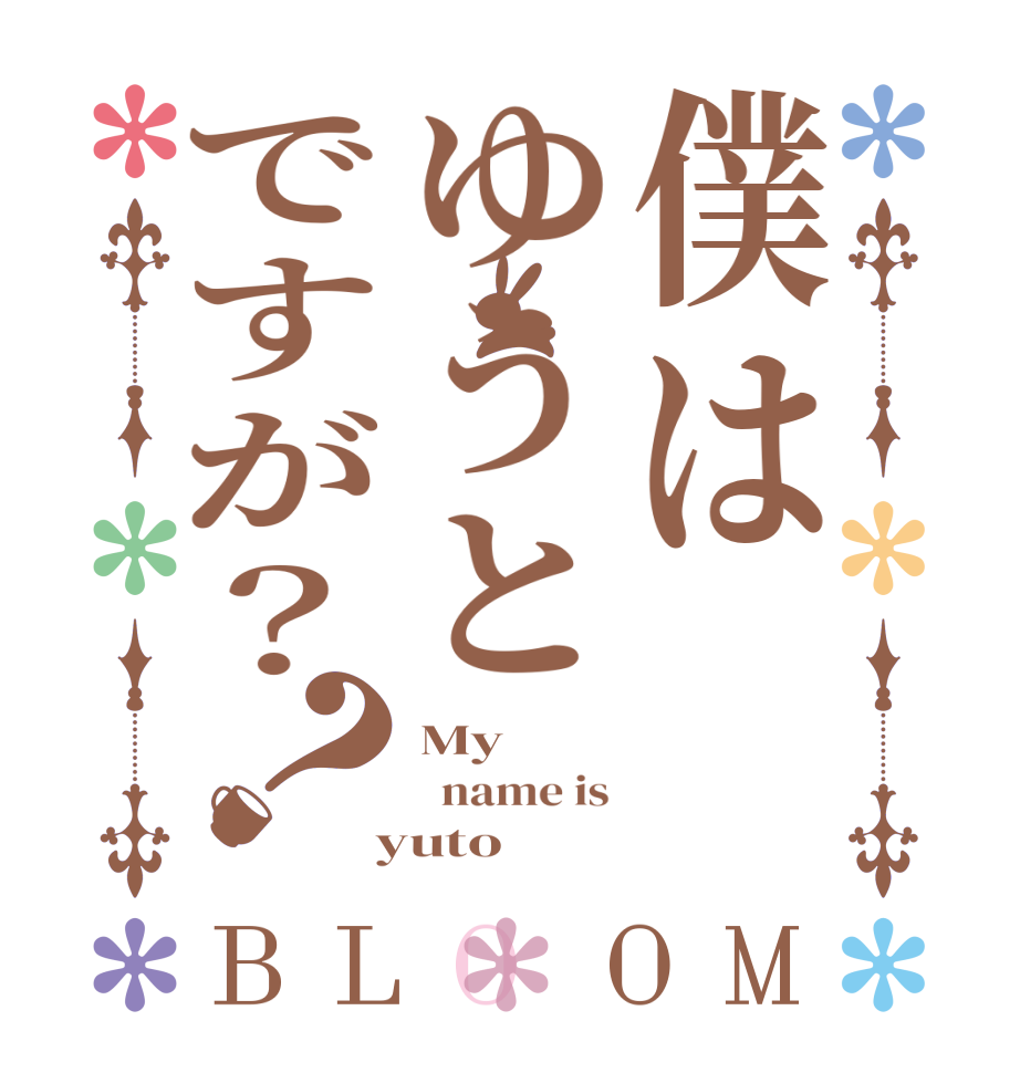 僕はゆうとですが？？BLOOM My   name is  yuto