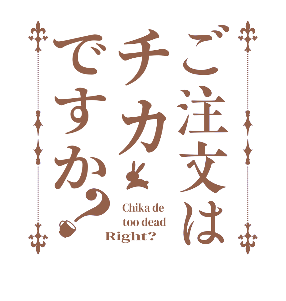 ご注文はチカですか？  Chika de      too dead    Right?  