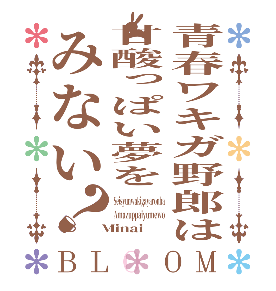 青春ワキガ野郎は甘酸っぱい夢をみない？BLOOM Seisyunwakigayarouha Amazuppaiyumewo  Minai 