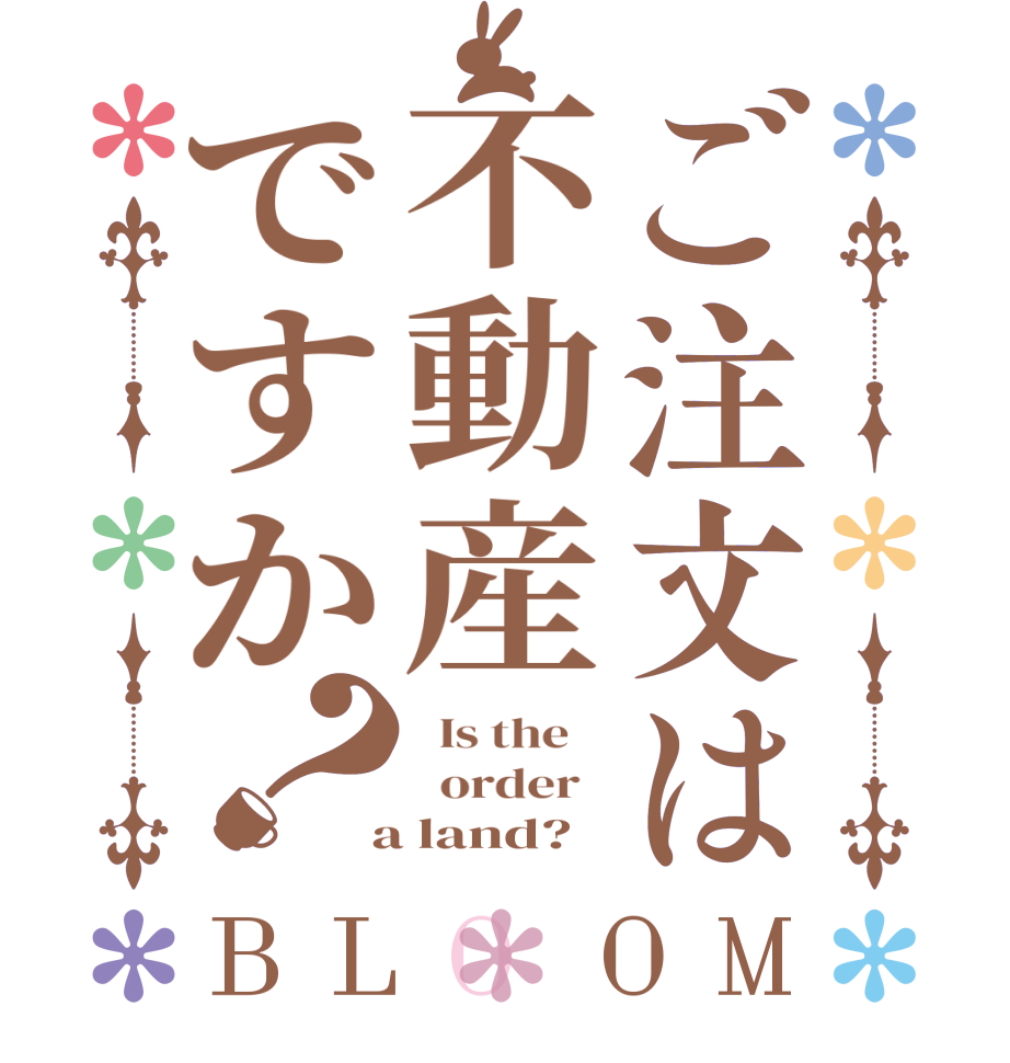 ご注文は不動産ですか？BLOOM   Is the      order    a land?  