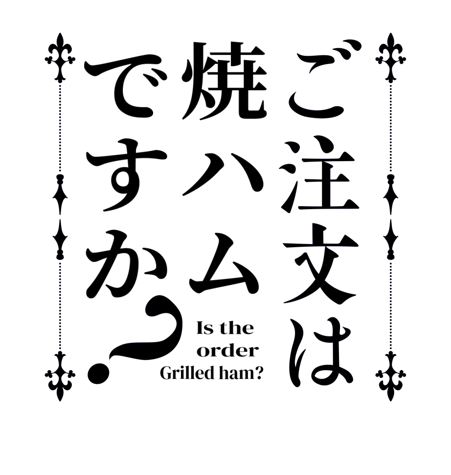 ご注文は焼ハムですか？  Is the      order   Grilled ham?  