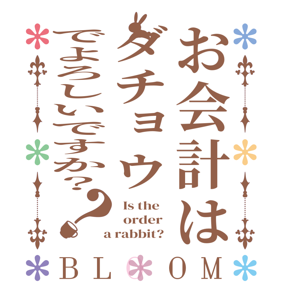 お会計はダチョウでよろしいですか？？BLOOM   Is the      order    a rabbit?  
