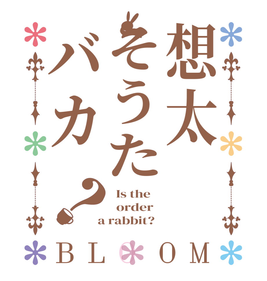 想太そうたバカ？BLOOM   Is the      order    a rabbit?  