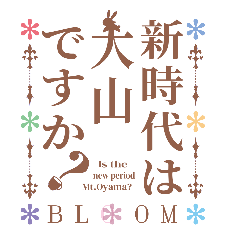 新時代は大山ですか？BLOOM   Is the    new period  Mt.Oyama?  