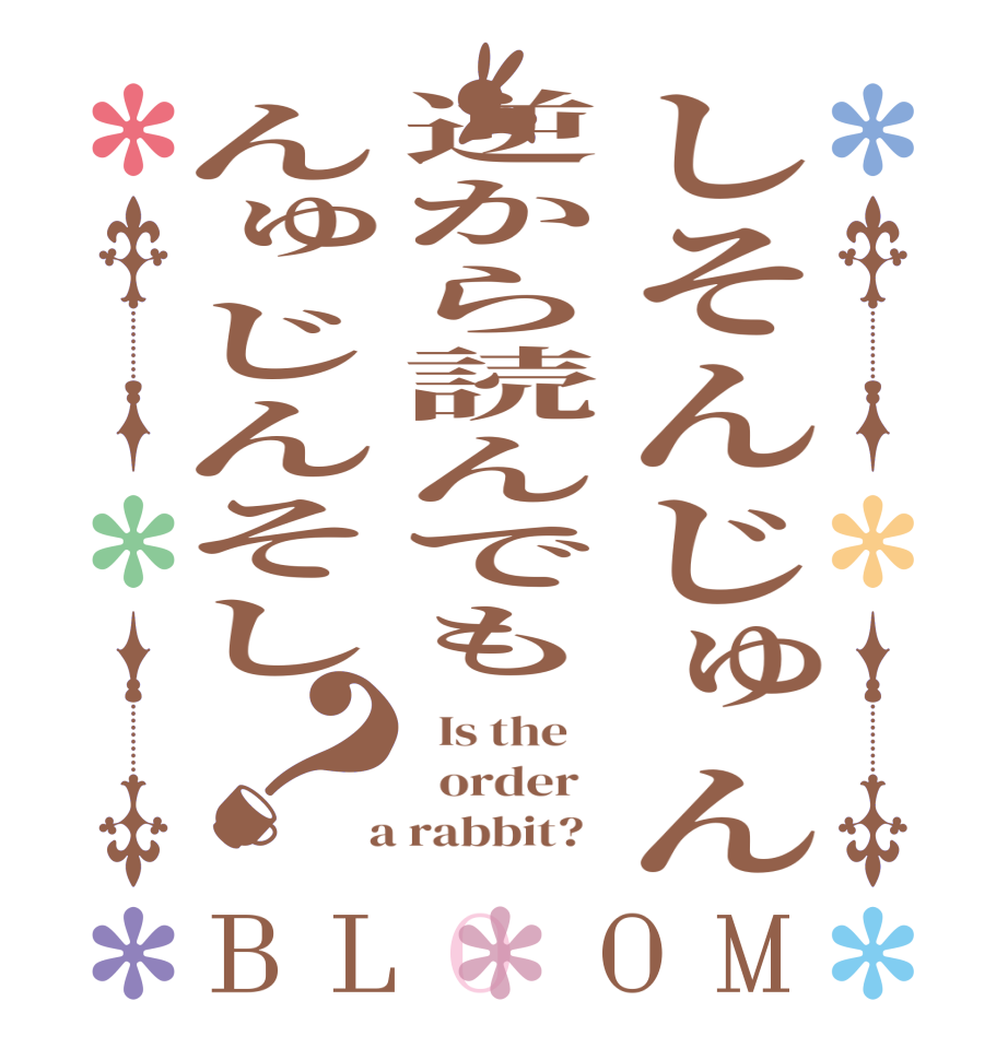 しそんじゅん逆から読んでもんゅじんそし？BLOOM   Is the      order    a rabbit?  