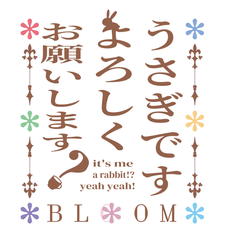 うさぎですよろしくお願いします？BLOOM it's me a rabbit!? yeah yeah!