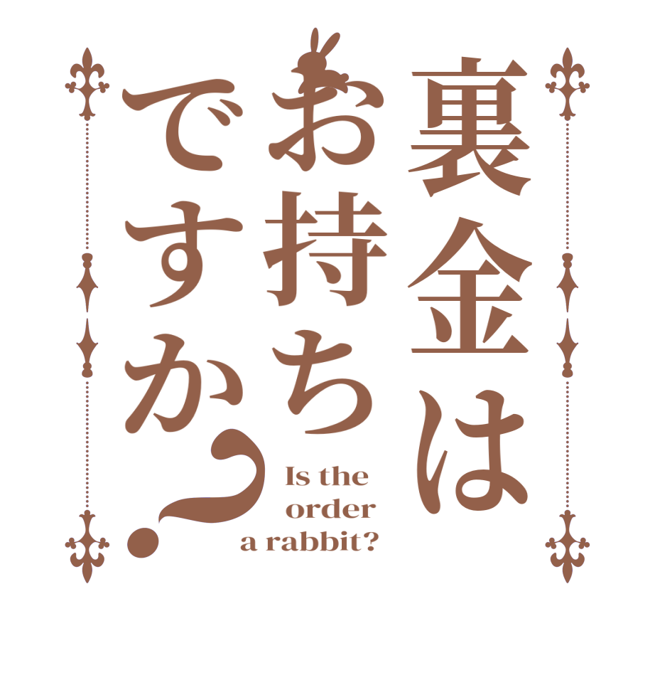 裏金はお持ちですか？  Is the      order    a rabbit?  