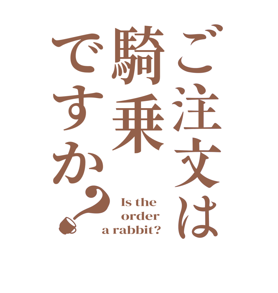 ご注文は騎乗ですか？  Is the      order    a rabbit?  
