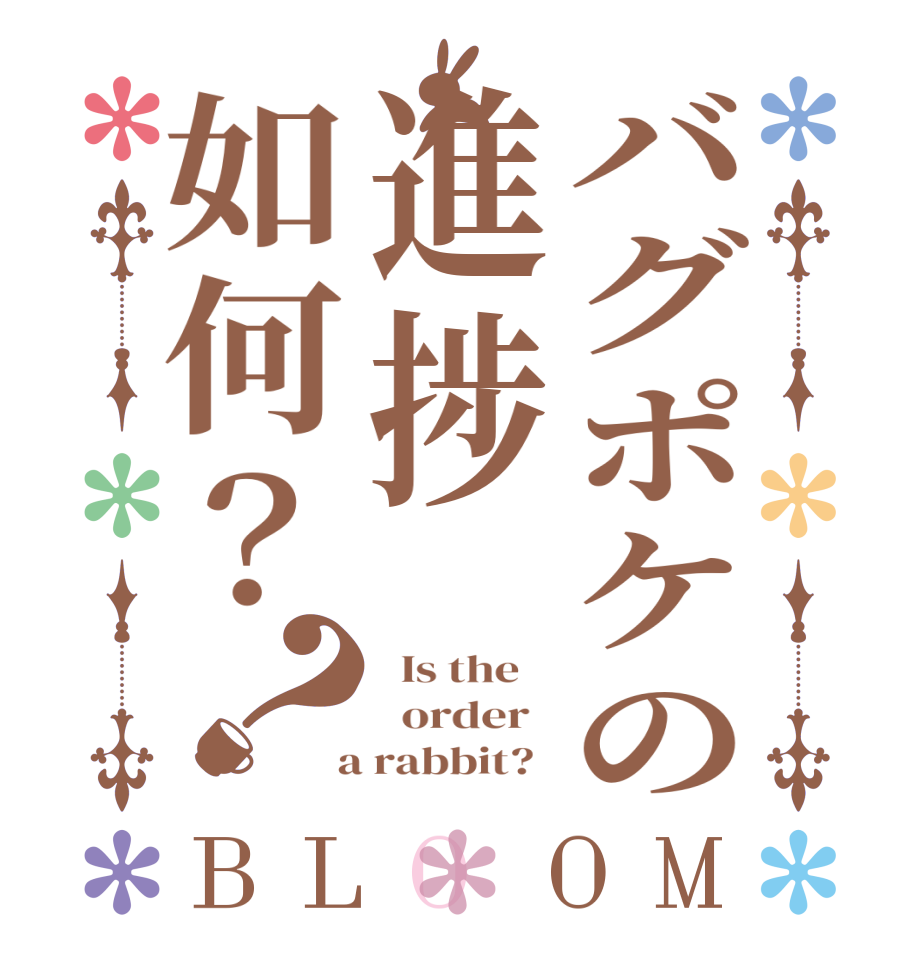 バグポケの進捗如何？？BLOOM   Is the      order    a rabbit?  
