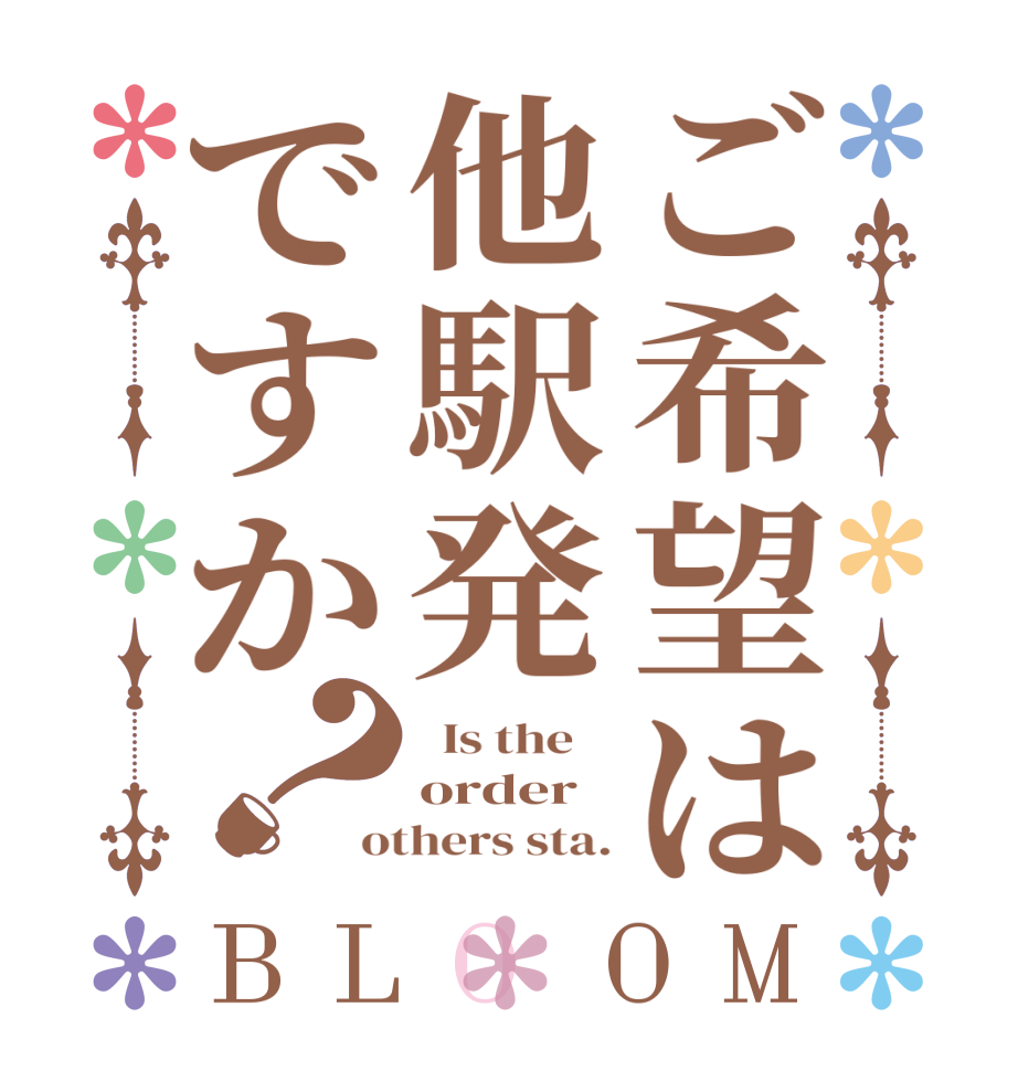 ご希望は他駅発ですか？BLOOM   Is the    order others sta.