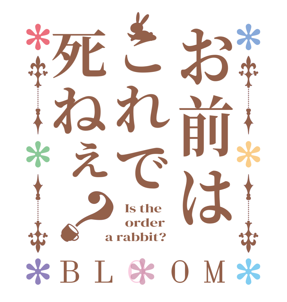 お前はこれで死ねぇ？BLOOM   Is the      order    a rabbit?  