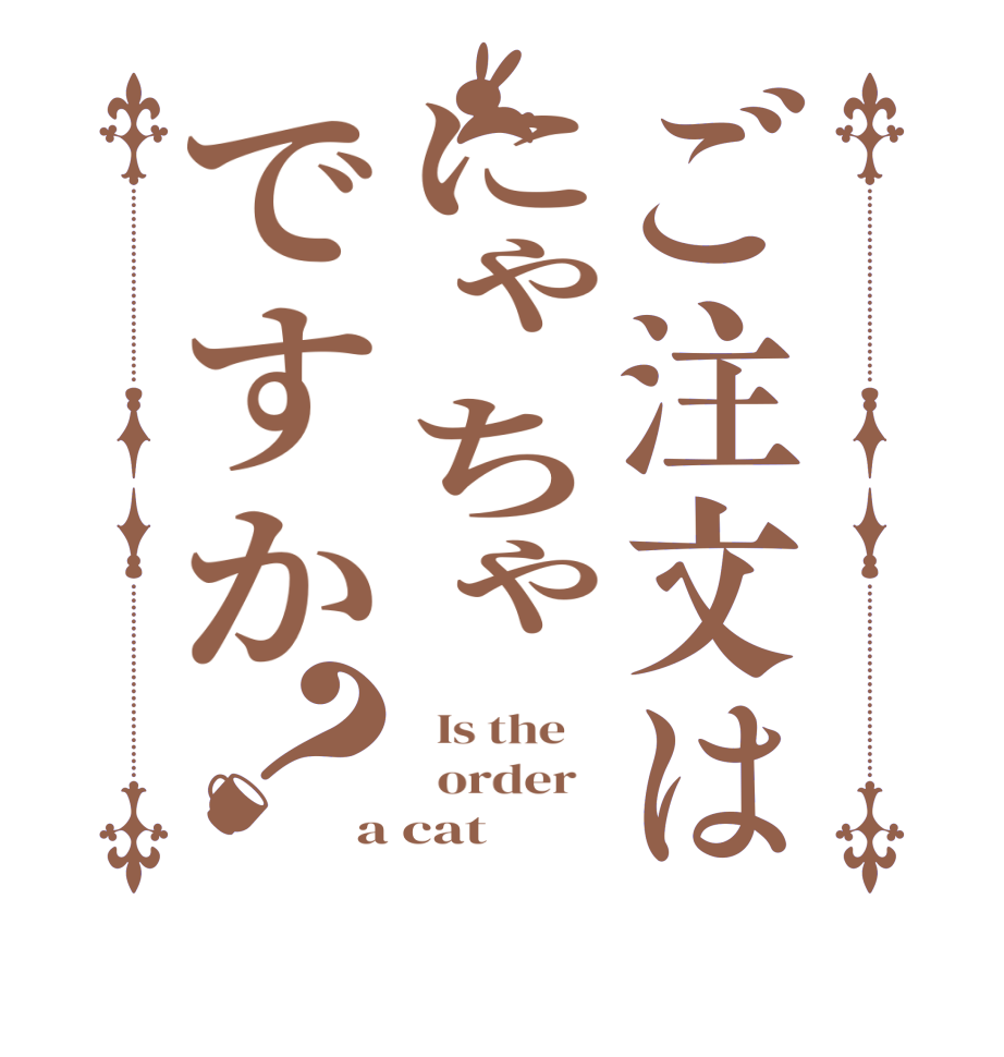 ご注文はにゃちゃですか？  Is the      order   a cat