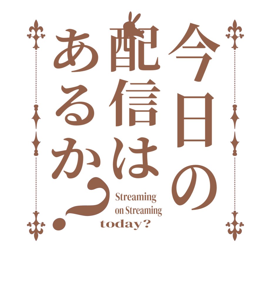 今日の配信はあるか？  Streaming      on Streaming  today?  