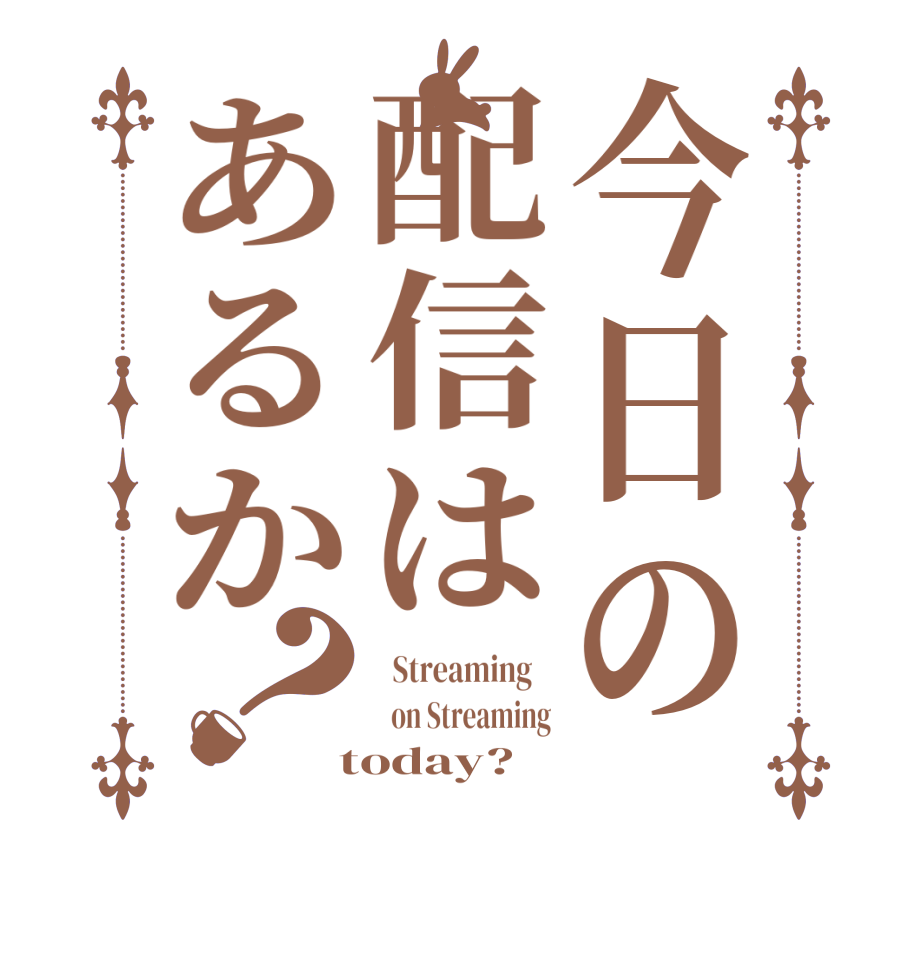 今日の配信はあるか？  Streaming      on Streaming  today?  
