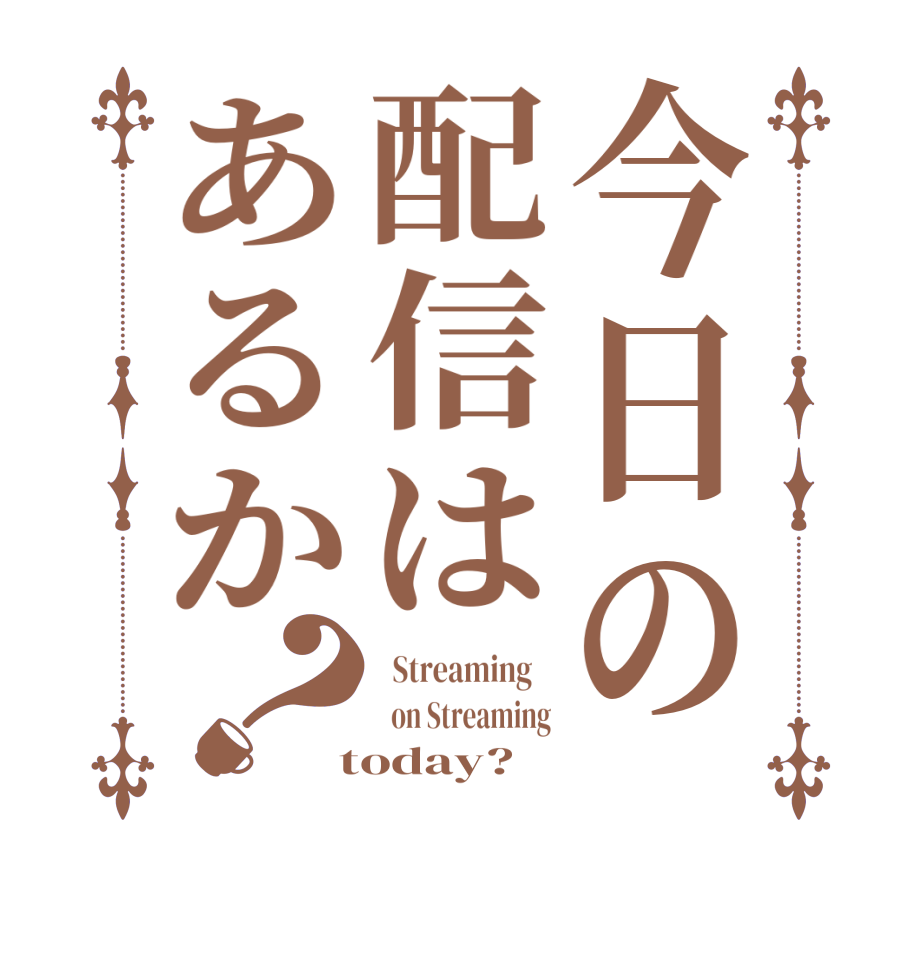 今日の配信はあるか？  Streaming      on Streaming  today?  