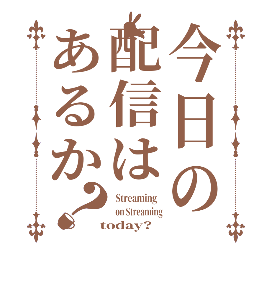 今日の配信はあるか？  Streaming      on Streaming  today?  