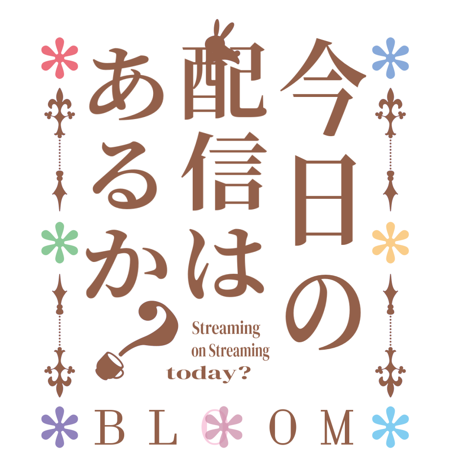 今日の配信はあるか？BLOOM   Streaming      on Streaming  today?  