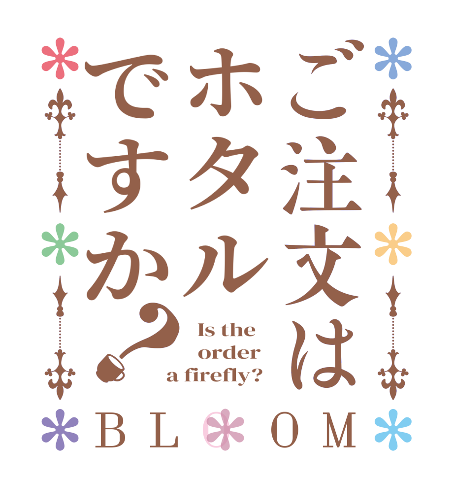ご注文はホタルですか？BLOOM   Is the      order    a firefly?  