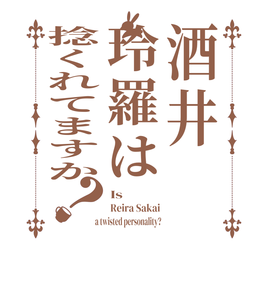 酒井玲羅は捻くれてますか？Is Reira Sakai a twisted personality?