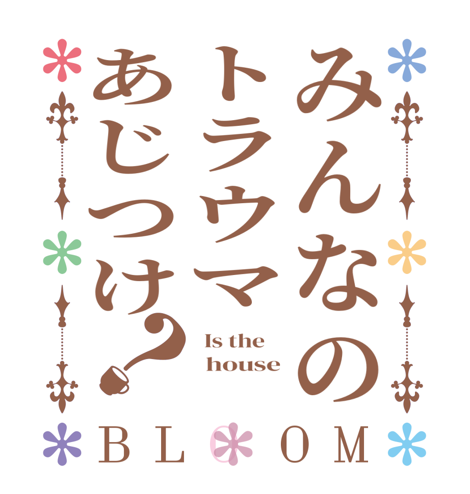 みんなのトラウマあじつけ？BLOOM   Is the      house   