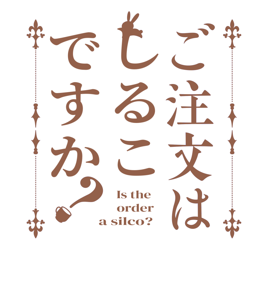ご注文はしるこですか？  Is the      order    a silco? 