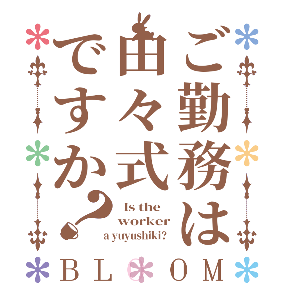 ご勤務は由々式ですか？BLOOM   Is the    worker  a yuyushiki?  