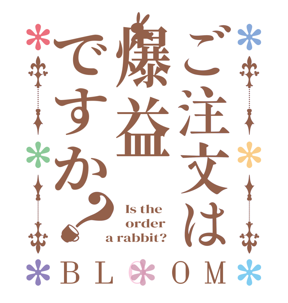 ご注文は爆益ですか？BLOOM   Is the      order    a rabbit?  