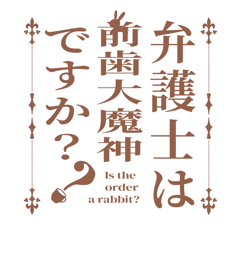 弁護士は前歯大魔神ですか？？  Is the      order    a rabbit?  