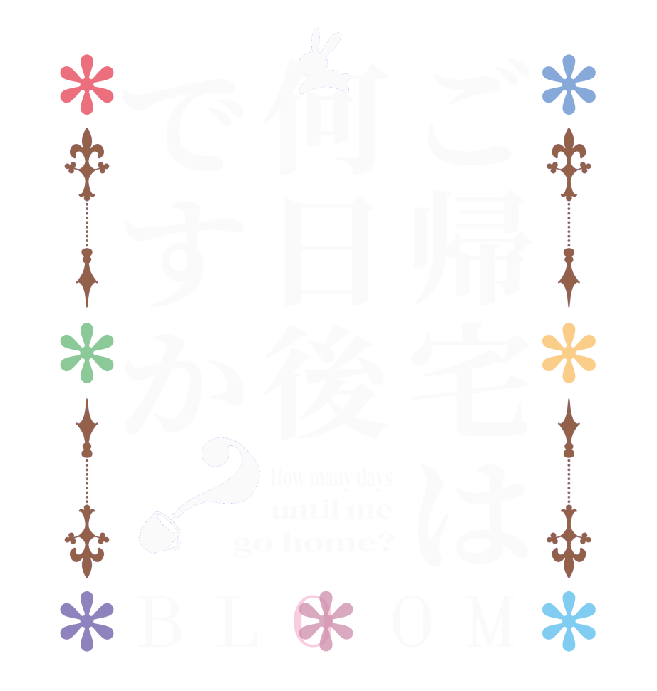 ご帰宅は何日後ですか？BLOOM How many days until me go home?