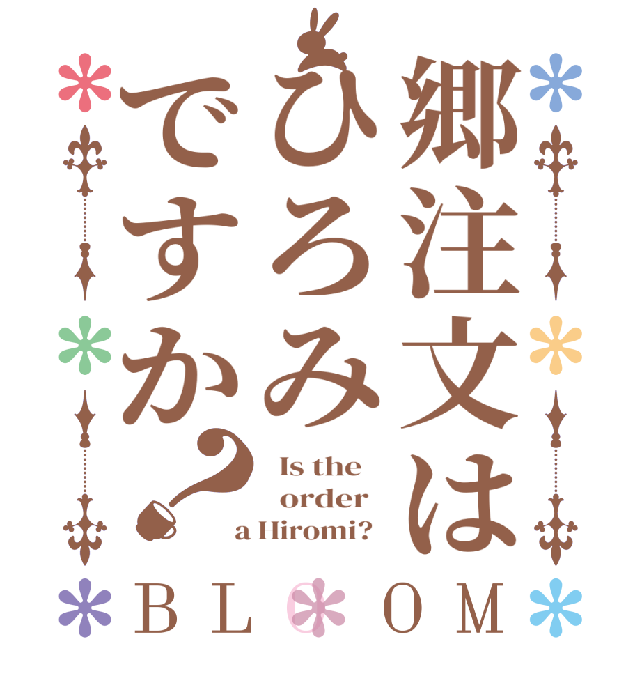 郷注文はひろみですか？BLOOM   Is the      order    a Hiromi?  