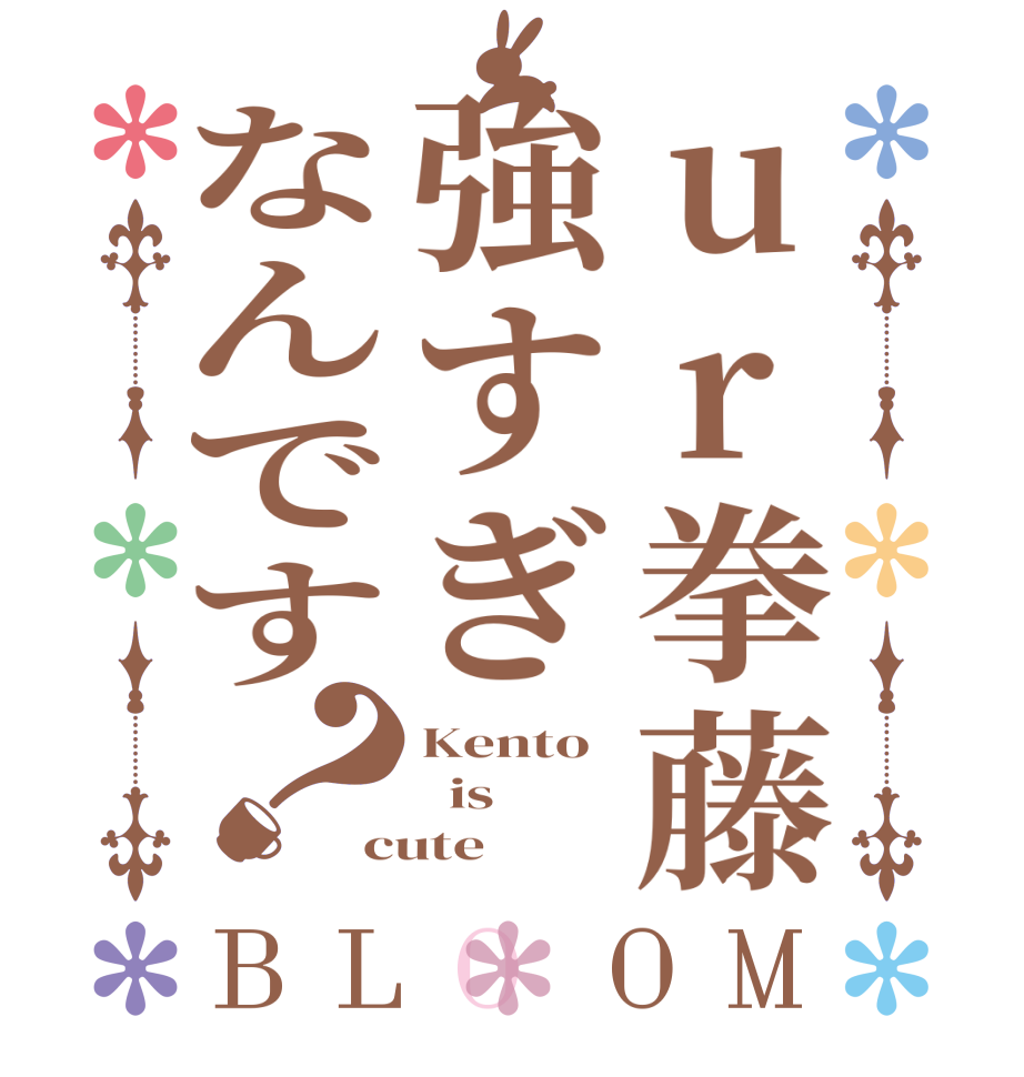 ur拳藤強すぎなんです？BLOOM Kento   is cute