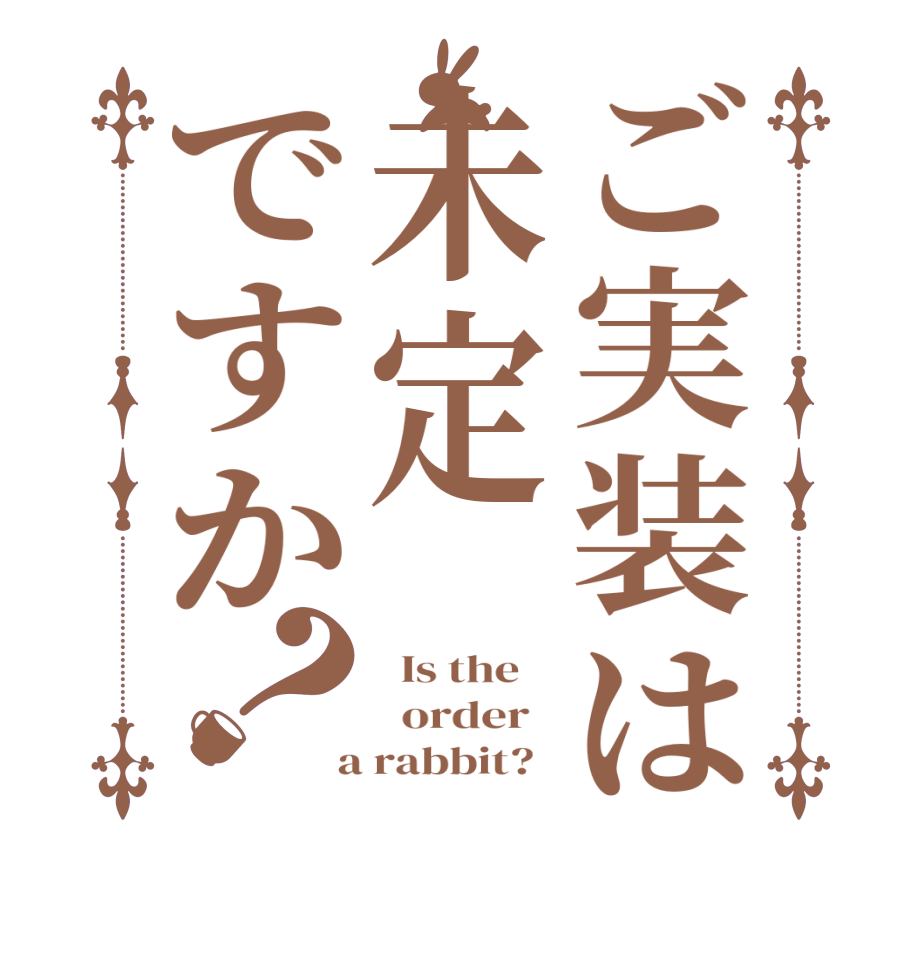 ご実装は未定ですか？  Is the      order    a rabbit?  