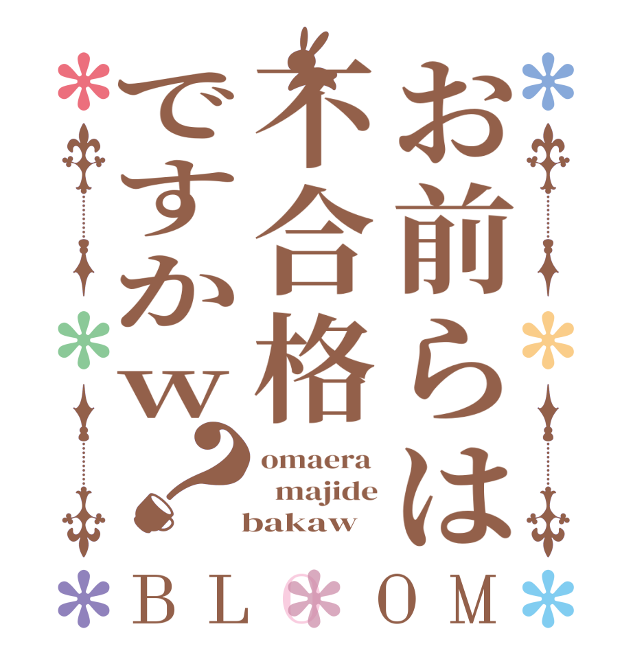 お前らは不合格ですかw？BLOOM omaera    majide   bakaw
