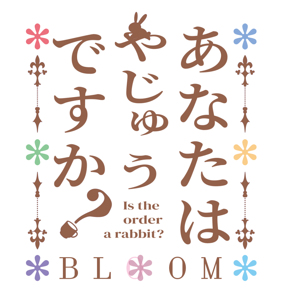 あなたはやじゅうですか？BLOOM   Is the      order    a rabbit?  