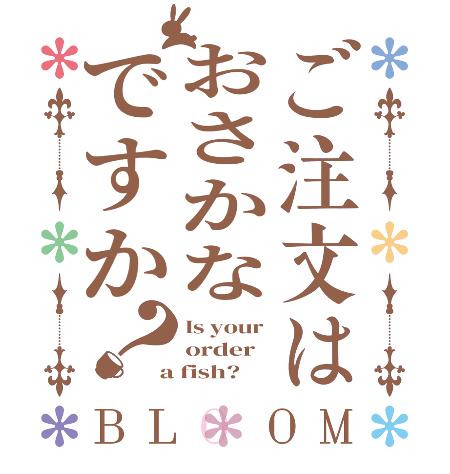 ご注文はおさかなですか？BLOOM Is your  order a fish?