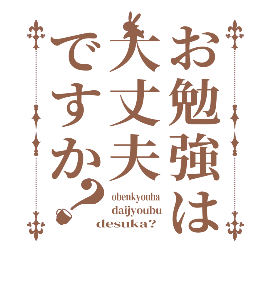 お勉強は大丈夫ですか？obenkyouha  daijyoubu desuka?  